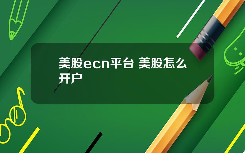美股ecn平台 美股怎么开户